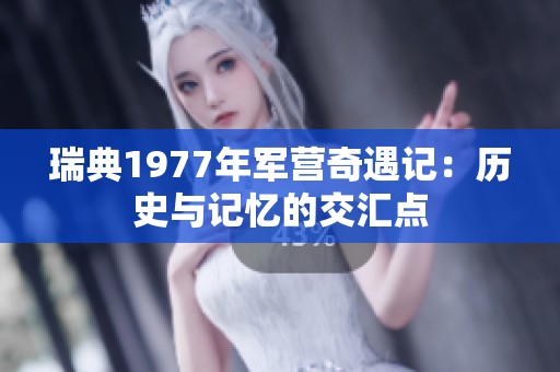 瑞典1977年军营奇遇记：历史与记忆的交汇点