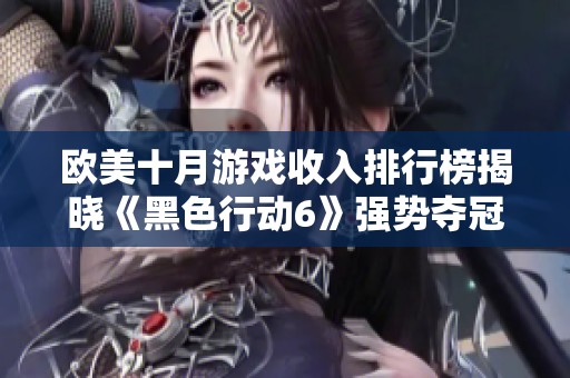 欧美十月游戏收入排行榜揭晓《黑色行动6》强势夺冠
