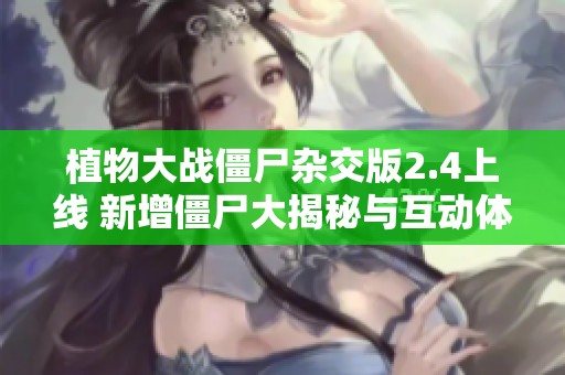 植物大战僵尸杂交版2.4上线 新增僵尸大揭秘与互动体验提升