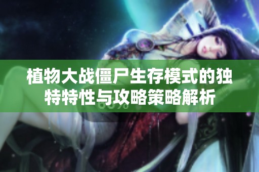 植物大战僵尸生存模式的独特特性与攻略策略解析