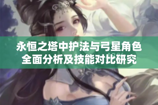 永恒之塔中护法与弓星角色全面分析及技能对比研究