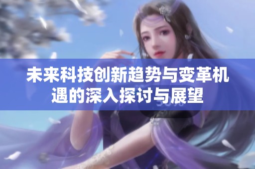 未来科技创新趋势与变革机遇的深入探讨与展望