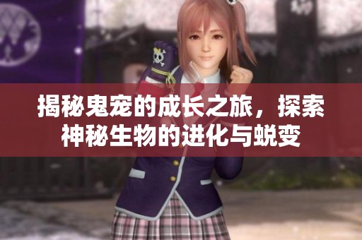 揭秘鬼宠的成长之旅，探索神秘生物的进化与蜕变