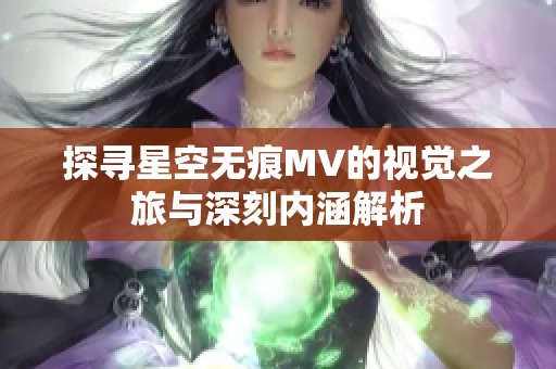 探寻星空无痕MV的视觉之旅与深刻内涵解析