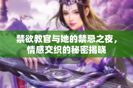 禁欲教官与她的禁忌之夜，情感交织的秘密揭晓
