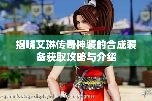 揭晓艾琳传奇神装的合成装备获取攻略与介绍