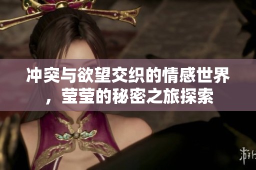 冲突与欲望交织的情感世界，莹莹的秘密之旅探索