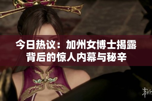 今日热议：加州女博士揭露背后的惊人内幕与秘辛
