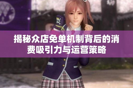 揭秘众店免单机制背后的消费吸引力与运营策略