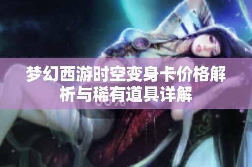 梦幻西游时空变身卡价格解析与稀有道具详解