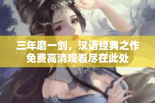 三年磨一剑，汉语经典之作免费高清观看尽在此处