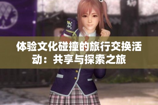 体验文化碰撞的旅行交换活动：共享与探索之旅