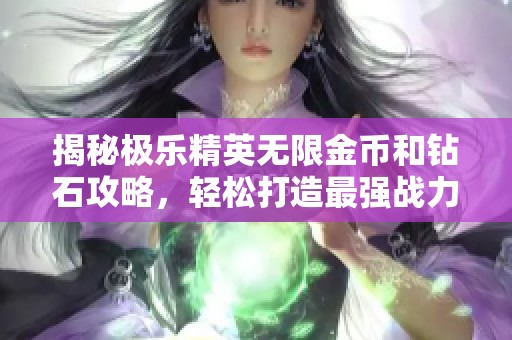 揭秘极乐精英无限金币和钻石攻略，轻松打造最强战力！