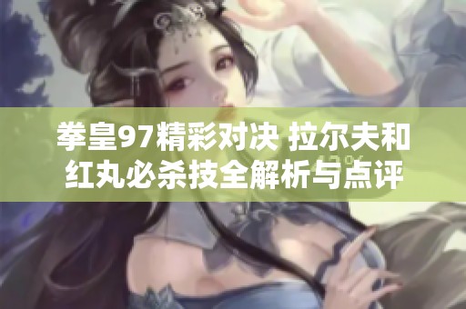 拳皇97精彩对决 拉尔夫和红丸必杀技全解析与点评