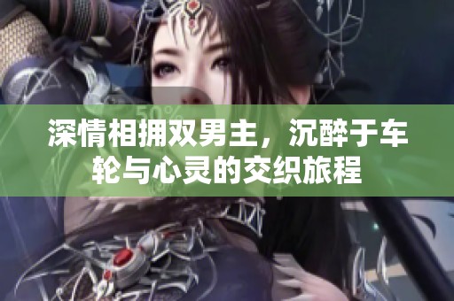 深情相拥双男主，沉醉于车轮与心灵的交织旅程