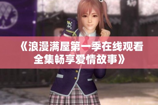 《浪漫满屋第一季在线观看全集畅享爱情故事》