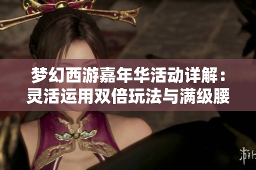 梦幻西游嘉年华活动详解：灵活运用双倍玩法与满级腰带获取攻略分享