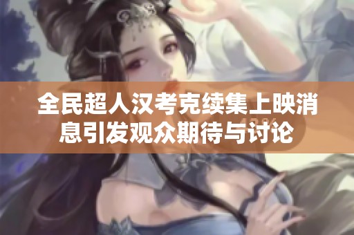 全民超人汉考克续集上映消息引发观众期待与讨论