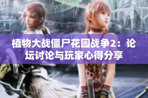 植物大战僵尸花园战争2：论坛讨论与玩家心得分享