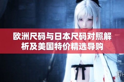欧洲尺码与日本尺码对照解析及美国特价精选导购