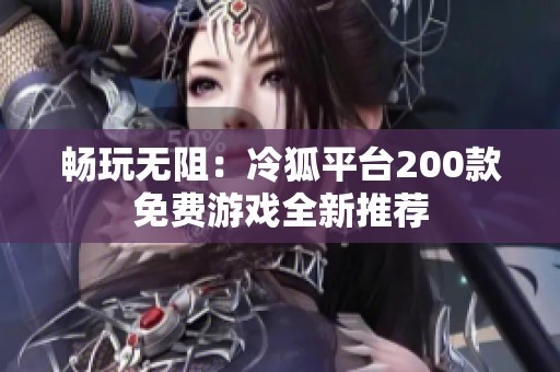畅玩无阻：冷狐平台200款免费游戏全新推荐