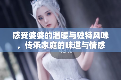 感受婆婆的温暖与独特风味，传承家庭的味道与情感