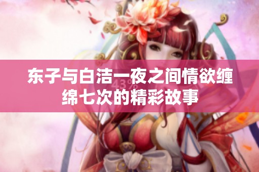 东子与白洁一夜之间情欲缠绵七次的精彩故事