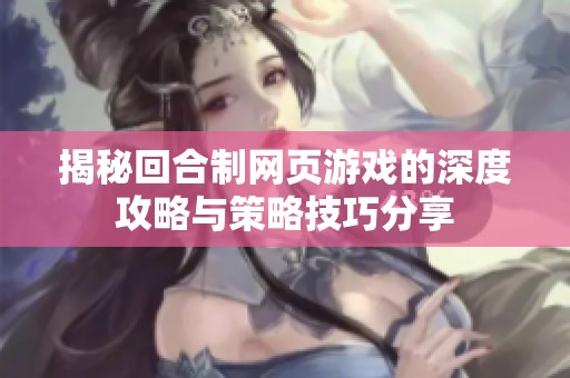 揭秘回合制网页游戏的深度攻略与策略技巧分享