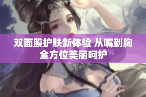 双面膜护肤新体验 从嘴到胸全方位美丽呵护