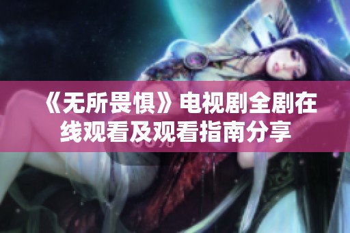 《无所畏惧》电视剧全剧在线观看及观看指南分享