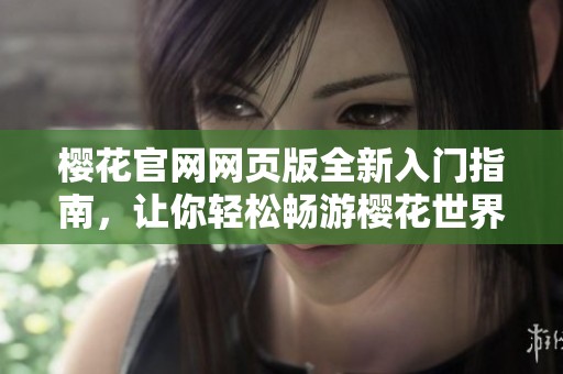 樱花官网网页版全新入门指南，让你轻松畅游樱花世界