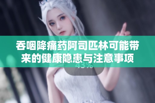 吞咽降痛药阿司匹林可能带来的健康隐患与注意事项