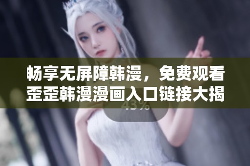 畅享无屏障韩漫，免费观看歪歪韩漫漫画入口链接大揭秘