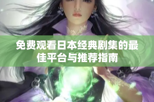免费观看日本经典剧集的最佳平台与推荐指南