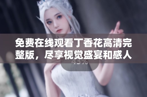 免费在线观看丁香花高清完整版，尽享视觉盛宴和感人剧情