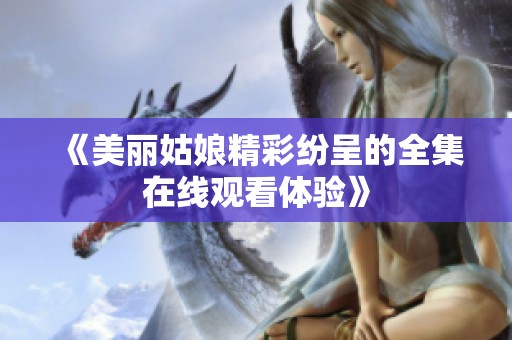 《美丽姑娘精彩纷呈的全集在线观看体验》