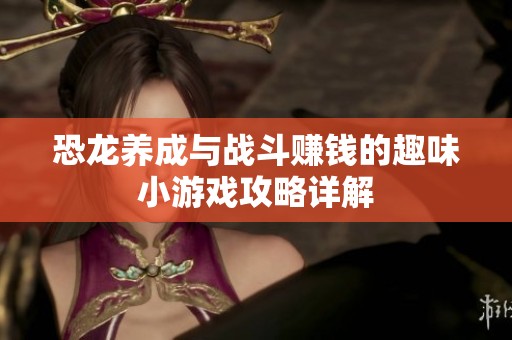 恐龙养成与战斗赚钱的趣味小游戏攻略详解