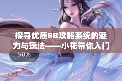 探寻优质RB攻略系统的魅力与玩法——小花带你入门