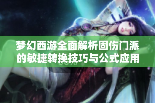 梦幻西游全面解析固伤门派的敏捷转换技巧与公式应用