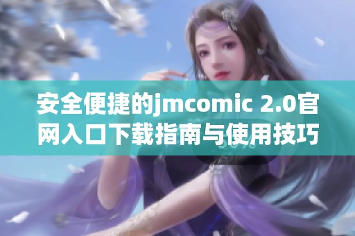 安全便捷的jmcomic 2.0官网入口下载指南与使用技巧