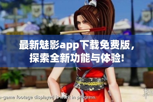 最新魅影app下载免费版，探索全新功能与体验!