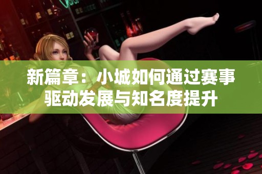 新篇章：小城如何通过赛事驱动发展与知名度提升