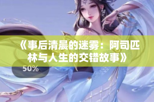 《事后清晨的迷雾：阿司匹林与人生的交错故事》