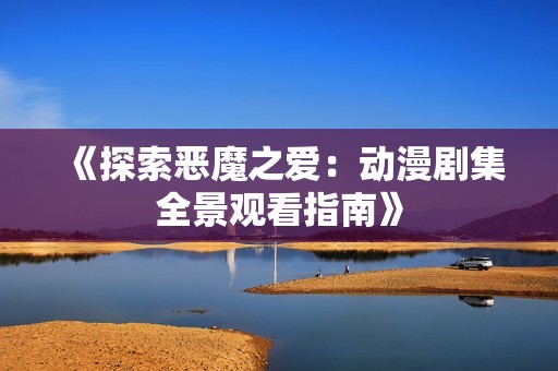 《探索恶魔之爱：动漫剧集全景观看指南》