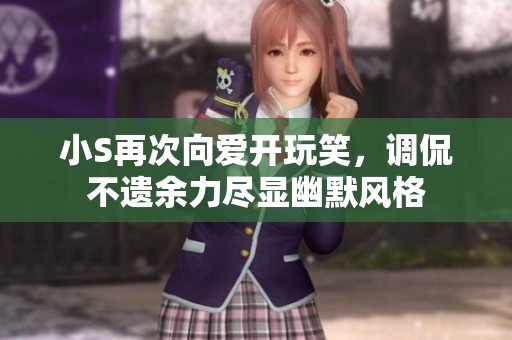 小S再次向爱开玩笑，调侃不遗余力尽显幽默风格