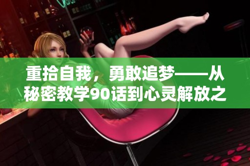 重拾自我，勇敢追梦——从秘密教学90话到心灵解放之路