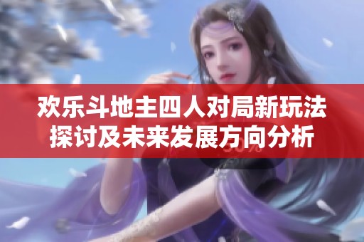 欢乐斗地主四人对局新玩法探讨及未来发展方向分析
