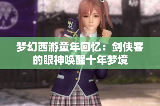 梦幻西游童年回忆：剑侠客的眼神唤醒十年梦境