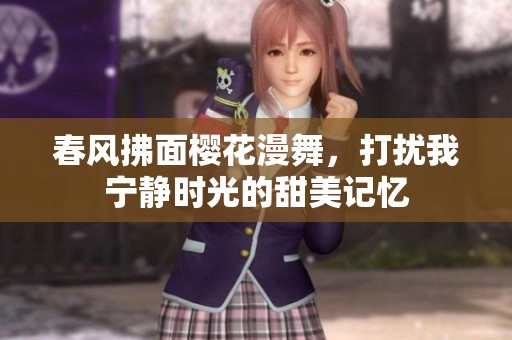 春风拂面樱花漫舞，打扰我宁静时光的甜美记忆