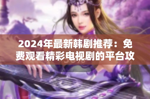 2024年最新韩剧推荐：免费观看精彩电视剧的平台攻略